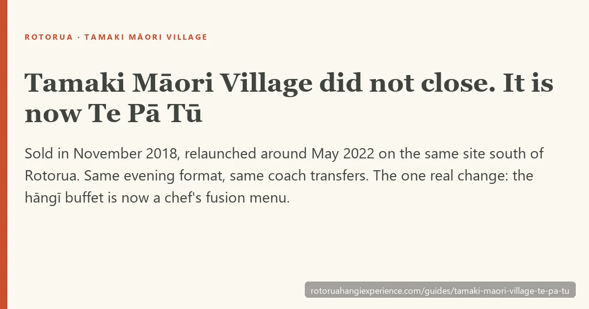 Tamaki Māori Village did not close — it was sold in November 2018 and relaunched as Te Pā Tū around May 2022, on the same site, with the hāngī buffet replaced by a chef's fusion menu